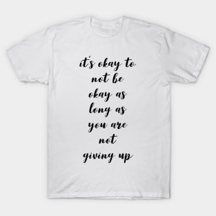 it's okay to not be okay as long as you are not giving up T-Shirt
